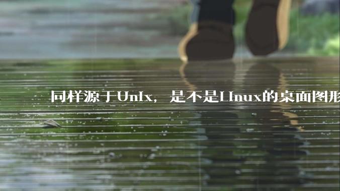 同样源于Unix，是不是Linux的桌面图形用户界面（GUI）没有MacOS流畅?