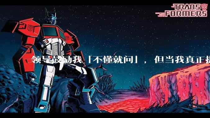 领导鼓励我「不懂就问」，但当我真正提问时他却显得不耐烦，我该如何处理这种矛盾？