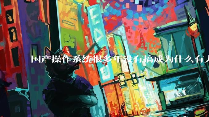 国产操作系统很多年没有搞成为什么有人会认为鸿蒙会成功？