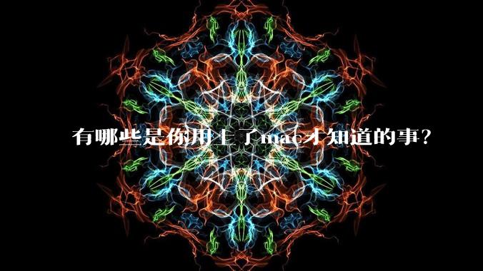 有哪些是你用上了mac才知道的事？