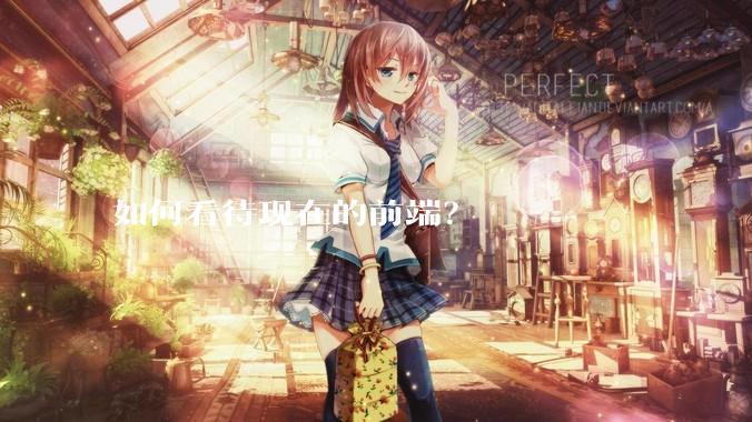 如何看待现在的前端？