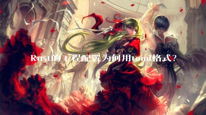 Rust的工程配置为何用toml格式？