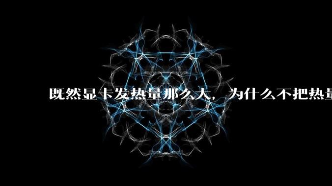 既然显卡发热量那么大，为什么不把热量收集利用起来，比如烧水和供暖？