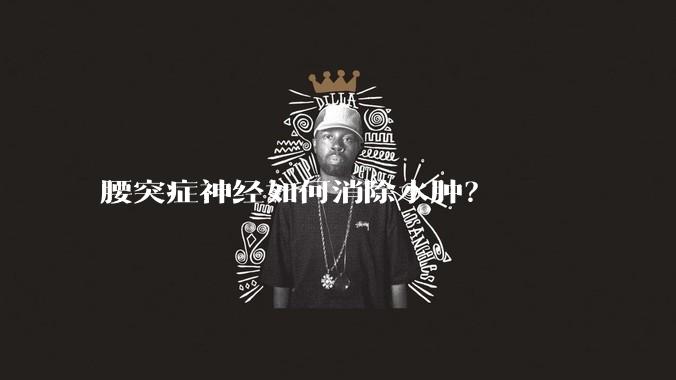 腰突症神经如何消除水肿？