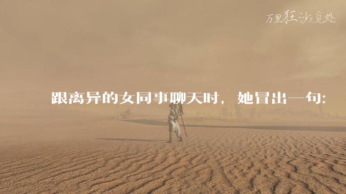 跟离异的女同事聊天时，她冒出一句：「你老婆还不如我，离了跟我过得了」，我该怎么回答？