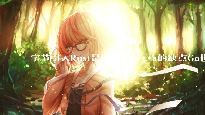 字节引入Rust是否代表J***a的缺点Go也没解决？