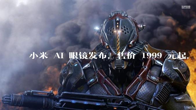 小米 AI 眼镜发布，售价 1999 元起，有哪些功能亮点？你看好其市场前景吗？