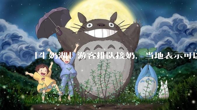 「牛奶湖」游客排队接奶，当地表示可以放心喝，是否符合食品安全标准？此营销行为对当地牧业是否有宣传作用？