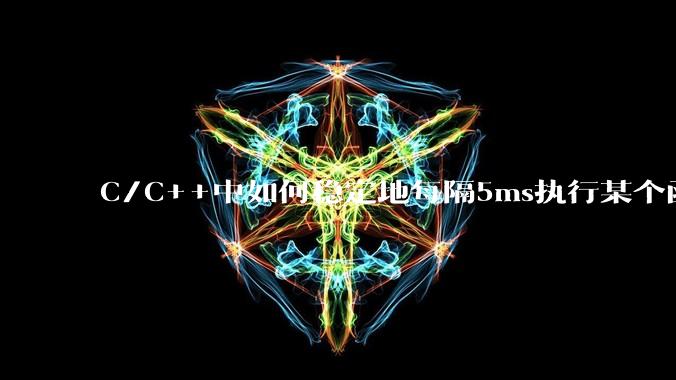 C/C++中如何稳定地每隔5ms执行某个函数？
