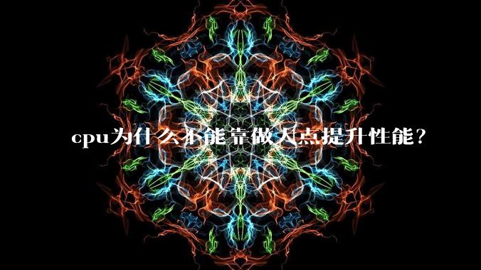 cpu为什么不能靠做大点提升性能？