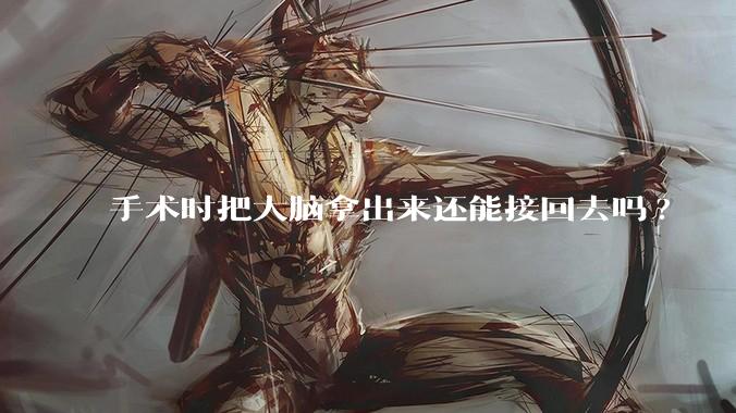 手术时把大脑拿出来还能接回去吗?