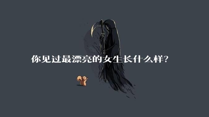 你见过最漂亮的女生长什么样？