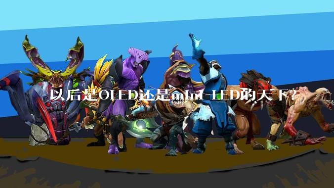 以后是OLED还是mini-LED的天下？