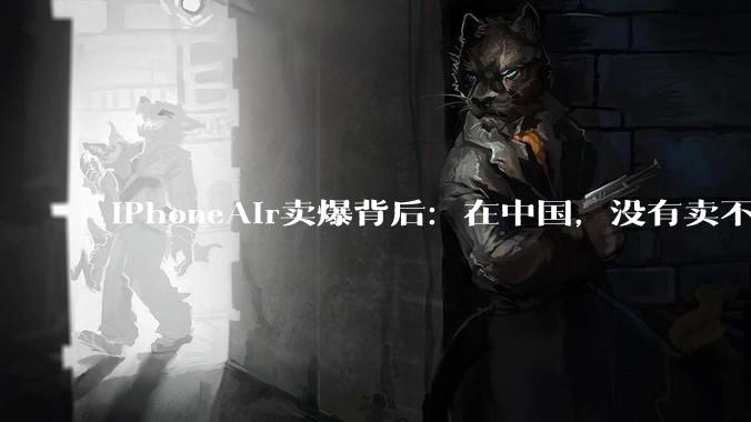 iPhoneAir卖爆背后：在中国，没有卖不掉的iPhone，就看价格如何_苹果_市场_测试