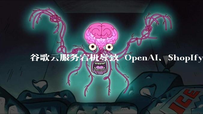 谷歌云服务宕机导致 OpenAI、Shopify 等服务中断，此次宕机的具体技术原因是什么？