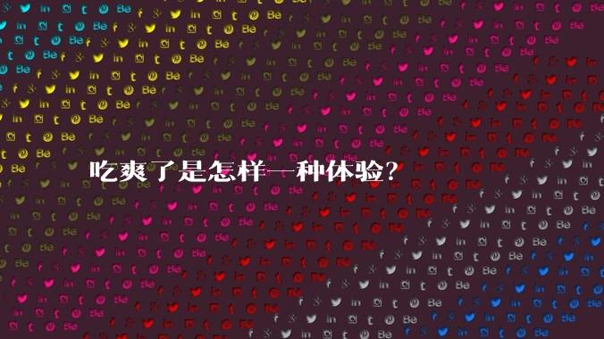 吃爽了是怎样一种体验？