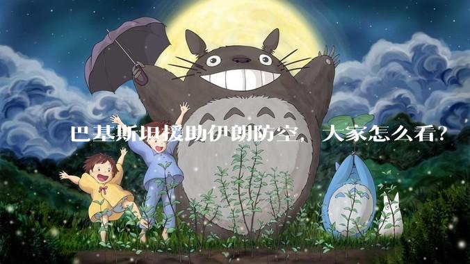 巴基斯坦援助伊朗防空，大家怎么看？