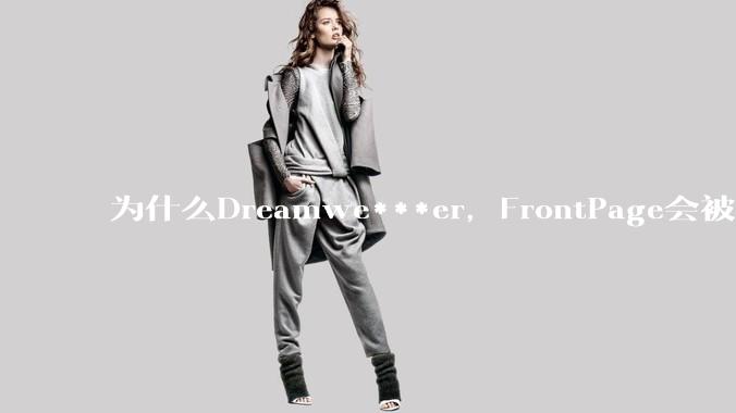 为什么Dreamwe***er，FrontPage会被淘汰？