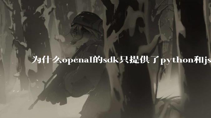 为什么openai的sdk只提供了python和js两个版本？