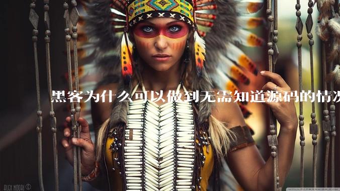 黑客为什么可以做到无需知道源码的情况下找出系统漏洞？