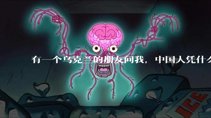 有一个乌克兰的朋友问我，中国人凭什么能享受和平，我该怎么说？