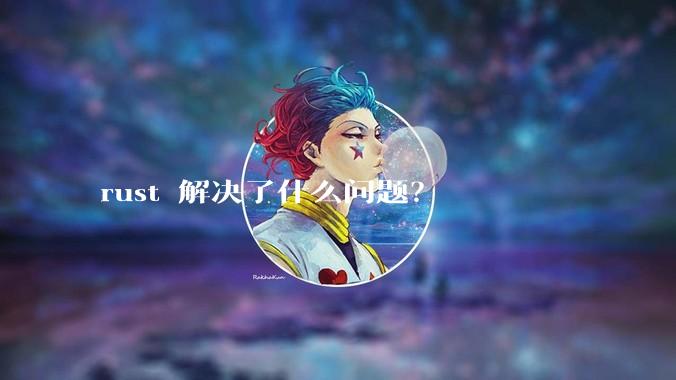 rust 解决了什么问题？