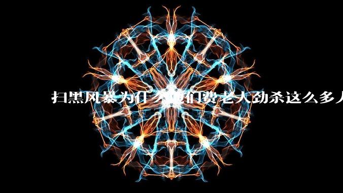 扫黑风暴为什么他们费老大劲杀这么多人不如直接把督导组干掉？