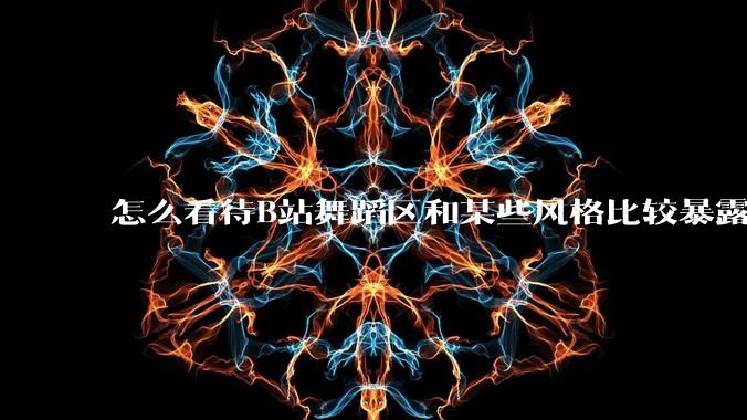 怎么看待B站舞蹈区和某些风格比较暴露的up？