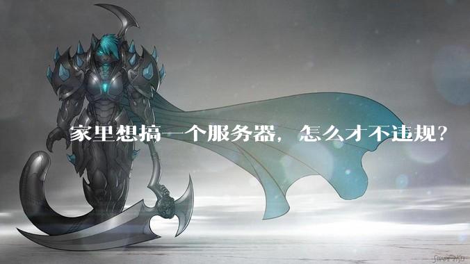 家里想搞一个服务器，怎么才不违规？