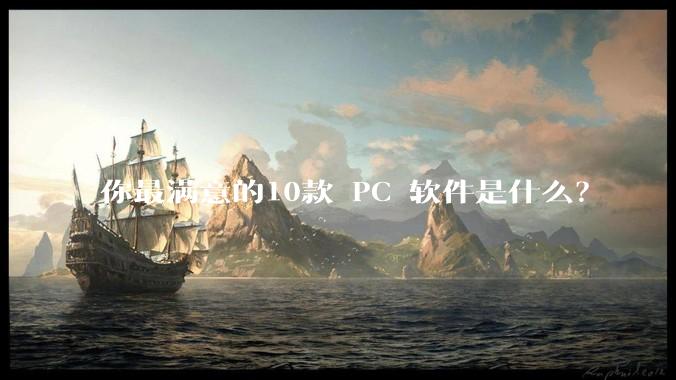 你最满意的10款 PC 软件是什么？
