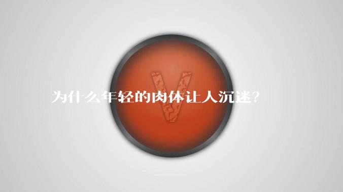 为什么年轻的肉体让人沉迷？