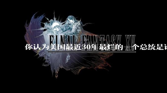 你认为美国最近30年最烂的一个总统是谁？