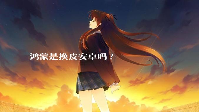 鸿蒙是换皮安卓吗?