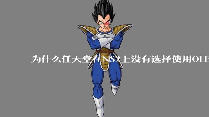 为什么任天堂在NS2上没有选择使用OLED屏幕以提升续航能力和显示效果？