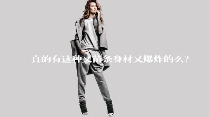 真的有这种又苗条身材又爆炸的么？