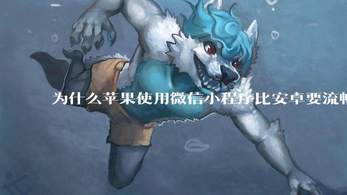 为什么苹果使用微信小程序比安卓要流畅很多？