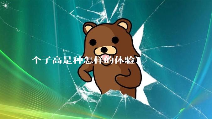 个子高是种怎样的体验？