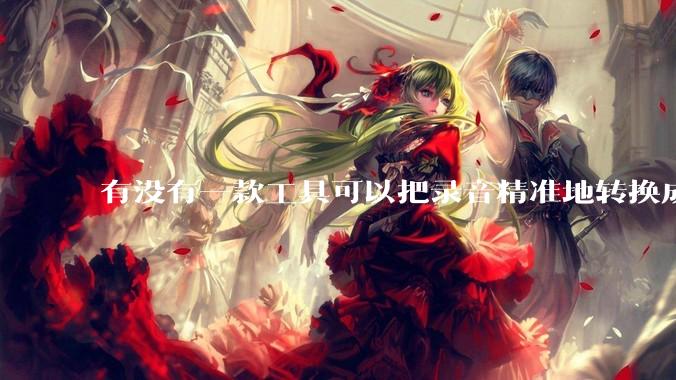 有没有一款工具可以把录音精准地转换成文字？