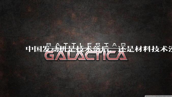 中国发动机是技术落后，还是材料技术没有攻克?