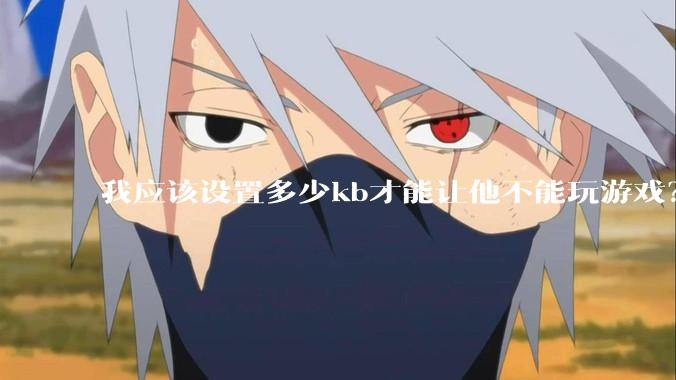 我应该设置多少kb才能让他不能玩游戏？