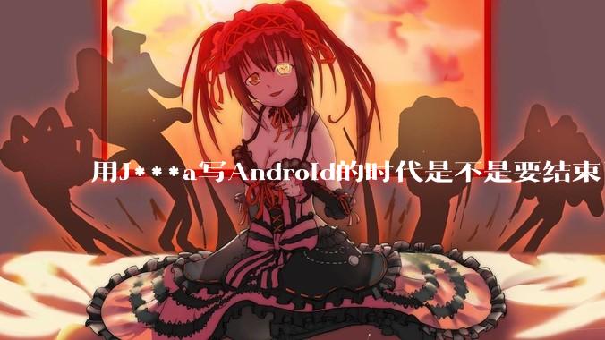 用J***a写Android的时代是不是要结束了？