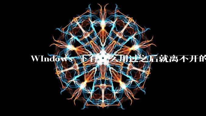 Windows 下有什么用过之后就离不开的冷门软件？