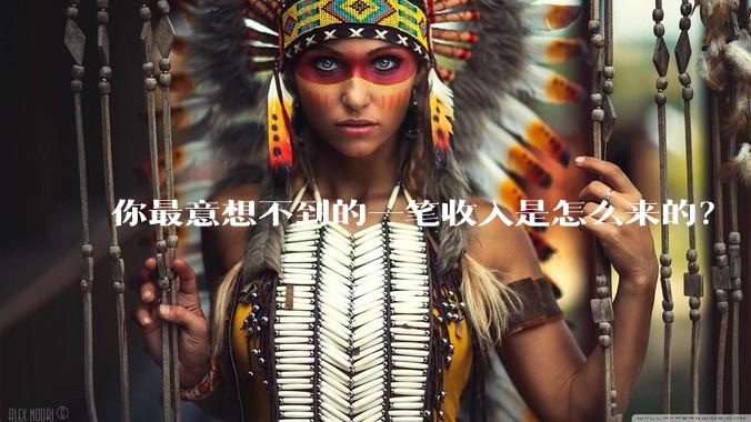 你最意想不到的一笔收入是怎么来的？