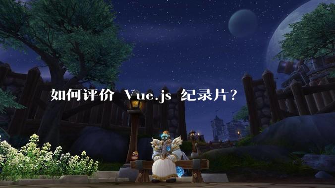 如何评价 Vue.js 纪录片？