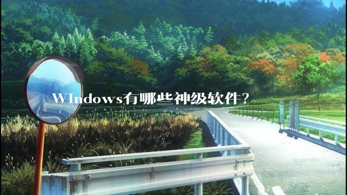 Windows有哪些神级软件？