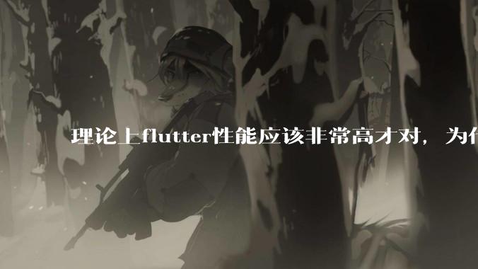理论上flutter性能应该非常高才对，为什么好些flutter应用性能一般？
