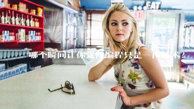 哪个瞬间让你觉得编程只是一门技术？