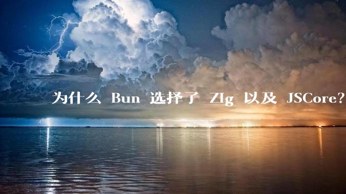 为什么 Bun 选择了 Zig 以及 JSCore？