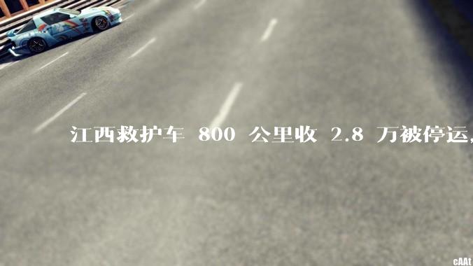 江西救护车 800 公里收 2.8 万被停运，该***中还有哪些疑点？这个收费贵不贵？