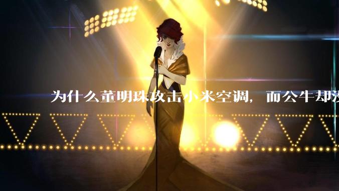 为什么董明珠攻击小米空调，而公牛却没有攻击小米插座？